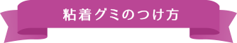粘着グミのつけ方